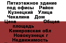 Пятиэтажное здание под офисы › Район ­ Кузнецкий › Улица ­ Чекалина › Дом ­ 18 › Цена ­ 18 000 000 › Общая площадь ­ 2 300 - Кемеровская обл., Новокузнецк г. Недвижимость » Помещения продажа   